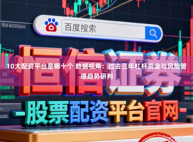 10大配资平台是哪十个 数据视角:过去三年杠杆资金与风险管理趋势研判