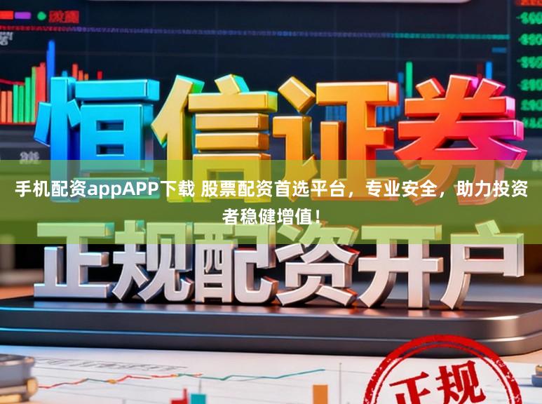 手机配资appAPP下载 股票配资首选平台,专业安全,助力投资者稳健增值!