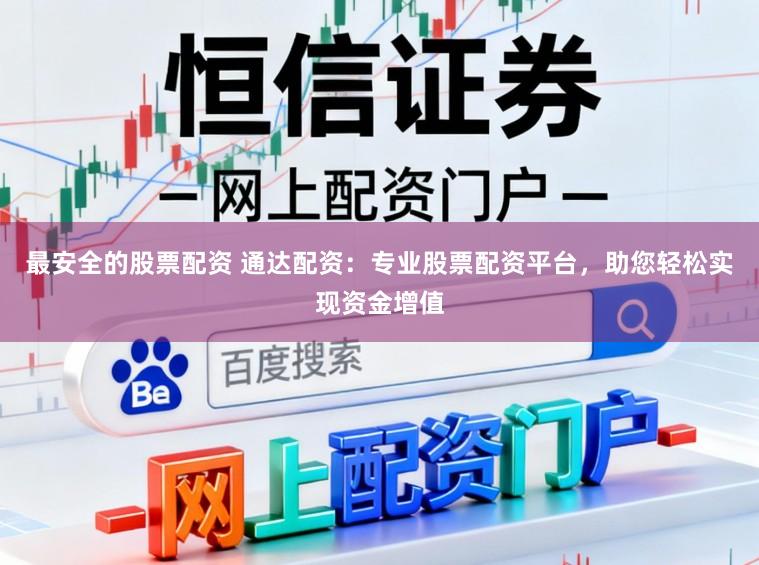 最安全的股票配资 通达配资:专业股票配资平台,助您轻松实现资金增值