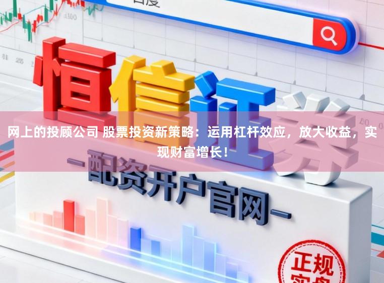 网上的投顾公司 股票投资新策略:运用杠杆效应,放大收益,实现财富增长!