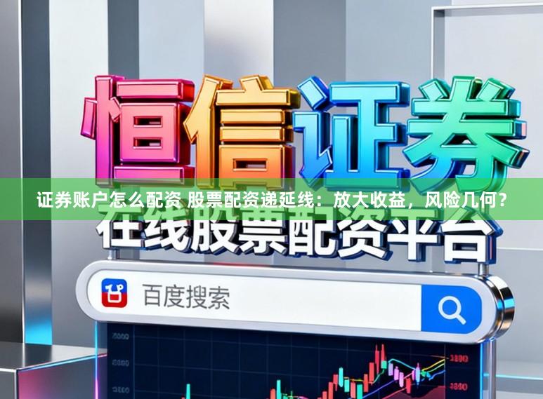 证券账户怎么配资 股票配资递延线：放大收益，风险几何？