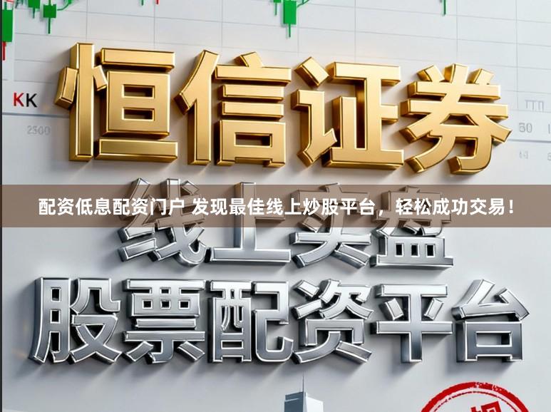 配资低息配资门户 发现最佳线上炒股平台，轻松成功交易！
