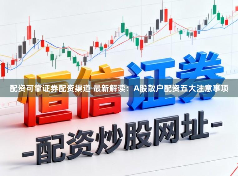 配资可靠证券配资渠道 最新解读:A股散户配资五大注意事项