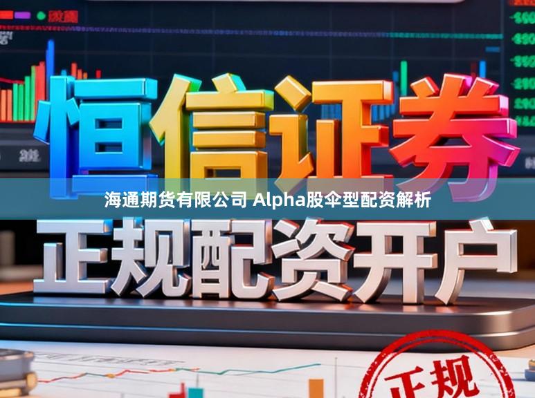 海通期货有限公司 Alpha股伞型配资解析