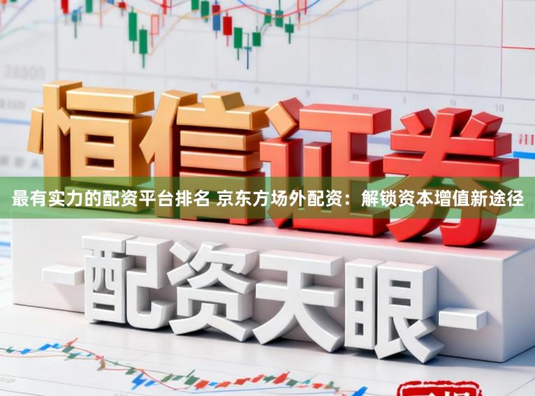 最有实力的配资平台排名 京东方场外配资：解锁资本增值新途径