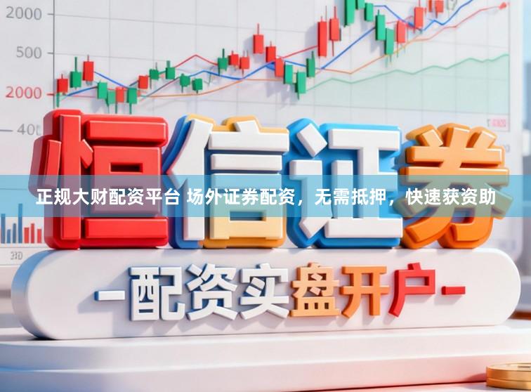 正规大财配资平台 场外证券配资，无需抵押，快速获资助