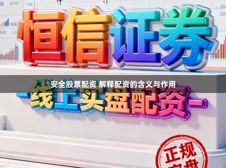 安全股票配资 解释配资的含义与作用