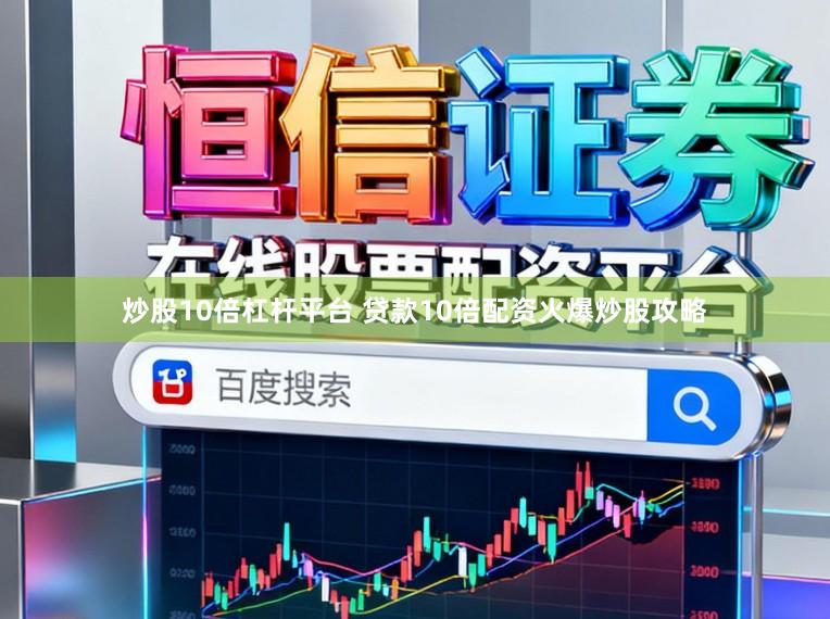 炒股10倍杠杆平台 贷款10倍配资火爆炒股攻略