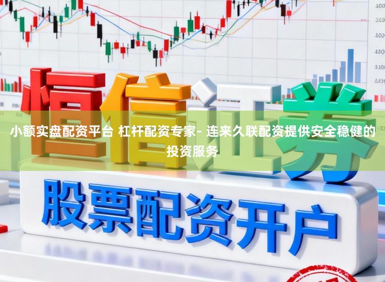 小额实盘配资平台 杠杆配资专家- 连来久联配资提供安全稳健的投资服务