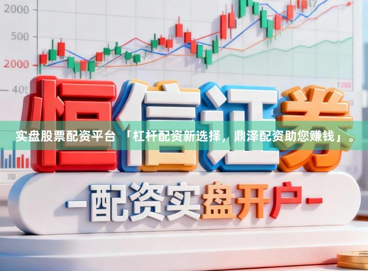 实盘股票配资平台 「杠杆配资新选择，鼎泽配资助您赚钱」。