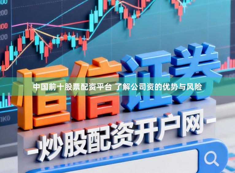 中国前十股票配资平台 了解公司资的优势与风险