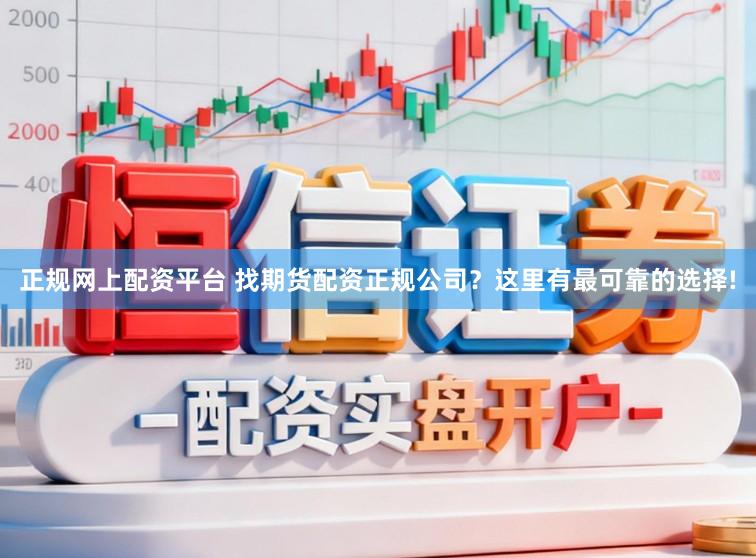 正规网上配资平台 找期货配资正规公司？这里有最可靠的选择!