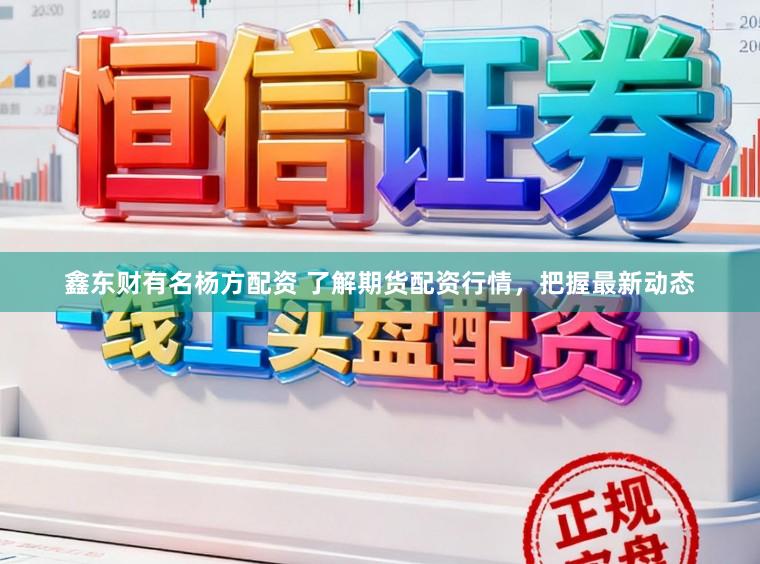 鑫东财有名杨方配资 了解期货配资行情，把握最新动态