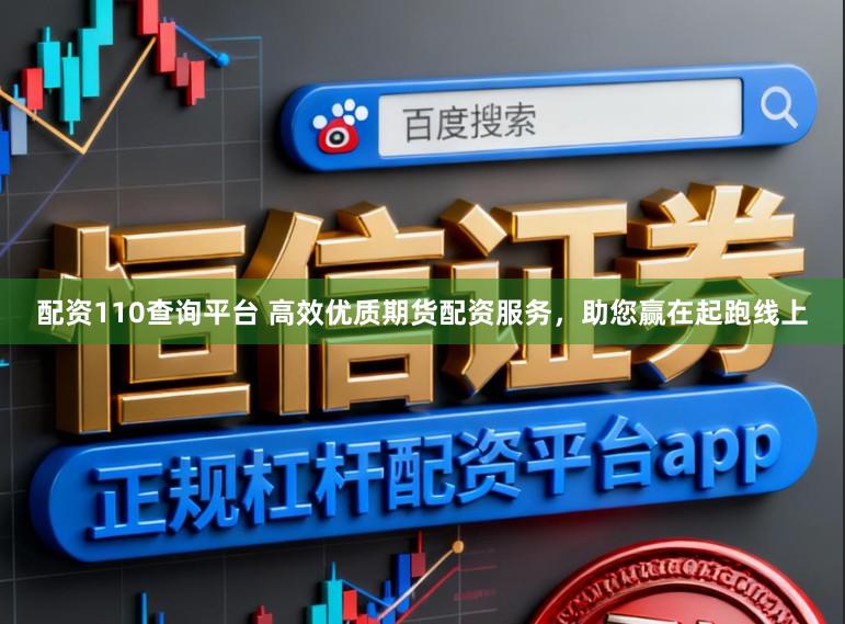 配资110查询平台 高效优质期货配资服务，助您赢在起跑线上