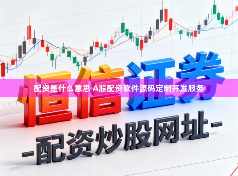 配资是什么意思 A股配资软件源码定制开发服务