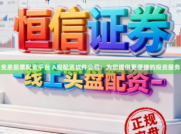 免息股票配资平台 A股配资软件公司：为您提供更便捷的投资服务