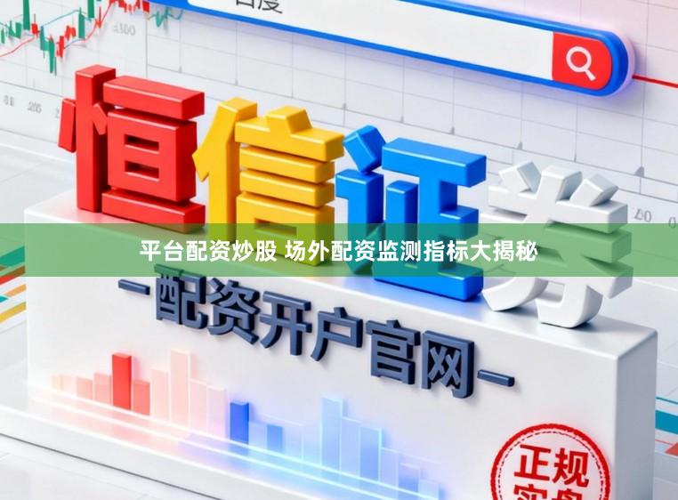 平台配资炒股 场外配资监测指标大揭秘