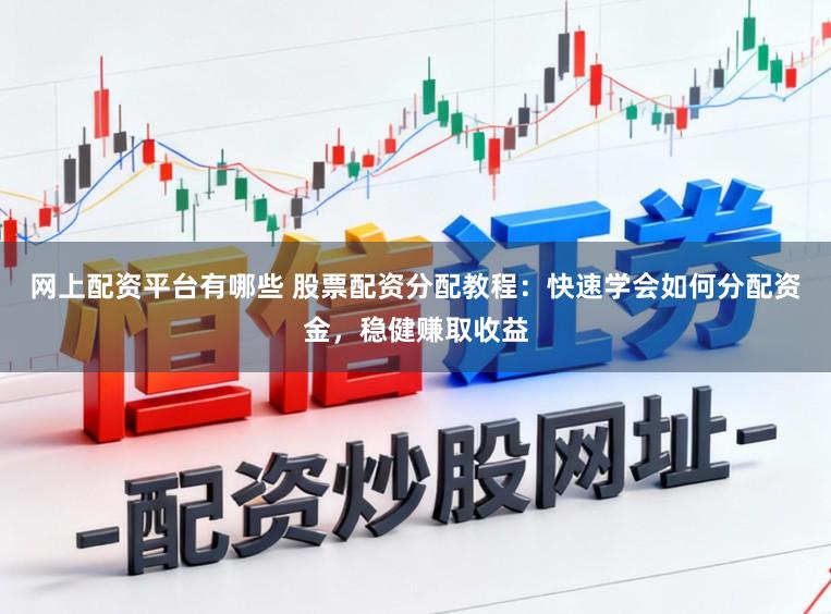 网上配资平台有哪些 股票配资分配教程：快速学会如何分配资金，稳健赚取收益