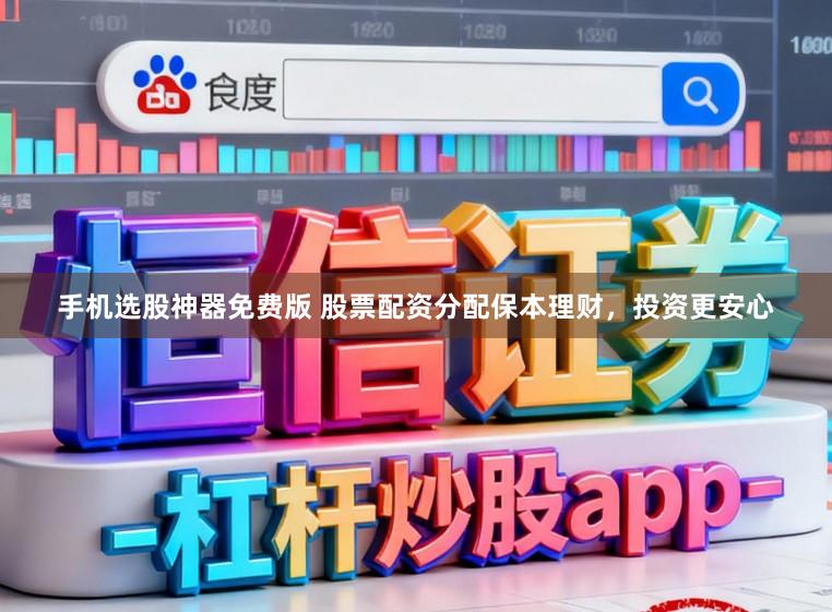 手机选股神器免费版 股票配资分配保本理财，投资更安心