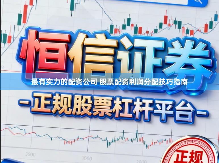 最有实力的配资公司 股票配资利润分配技巧指南