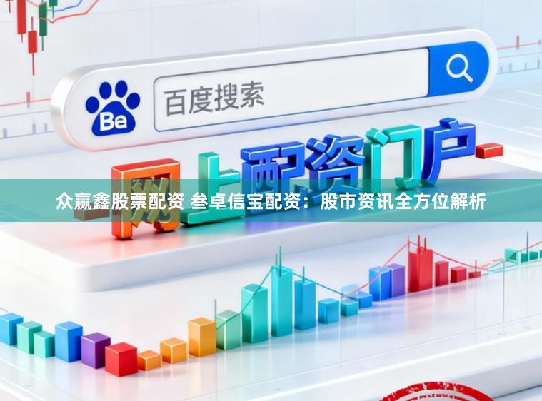 众赢鑫股票配资 叁卓信宝配资：股市资讯全方位解析