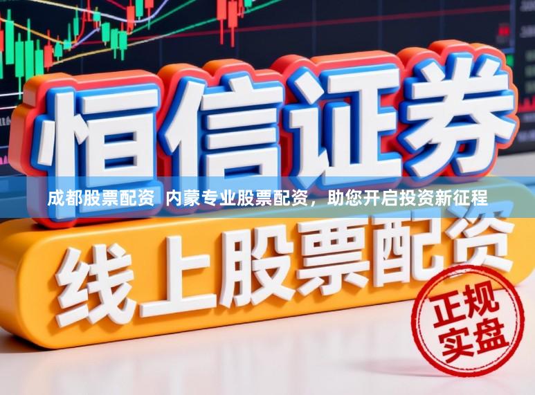 成都股票配资  内蒙专业股票配资，助您开启投资新征程