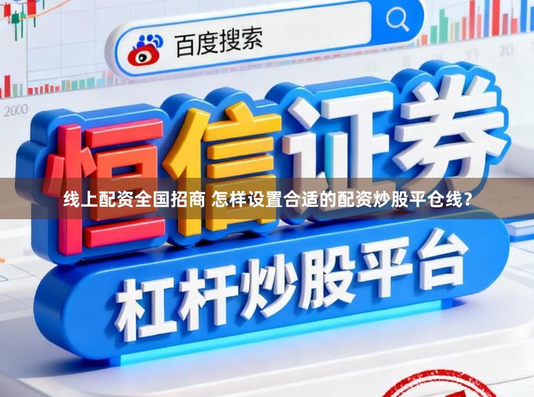 线上配资全国招商 怎样设置合适的配资炒股平仓线？