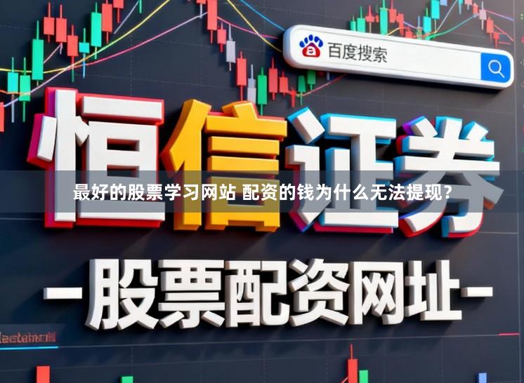 最好的股票学习网站 配资的钱为什么无法提现？