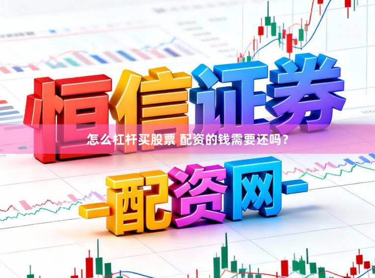 怎么杠杆买股票 配资的钱需要还吗？