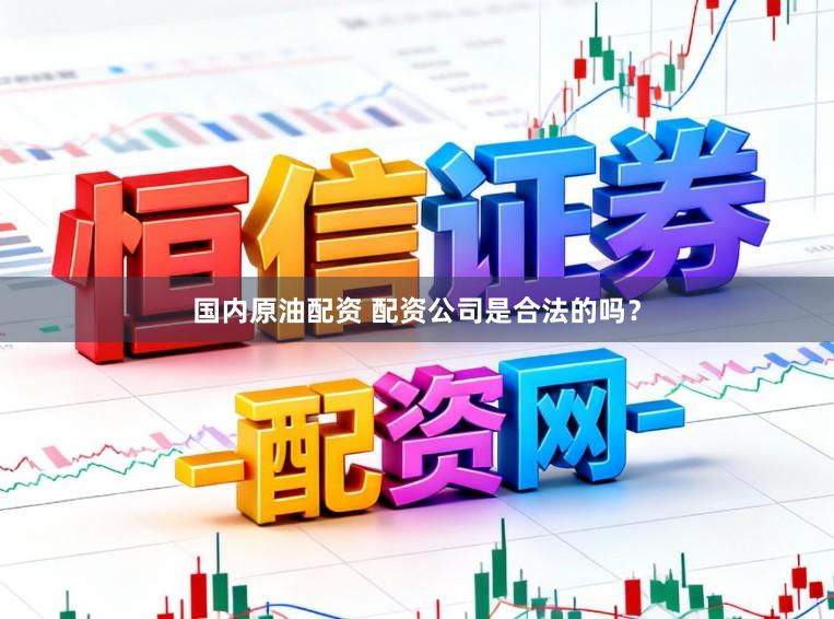 国内原油配资 配资公司是合法的吗？