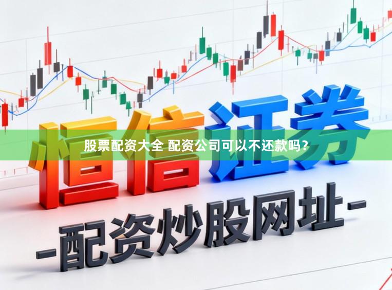 股票配资大全 配资公司可以不还款吗？