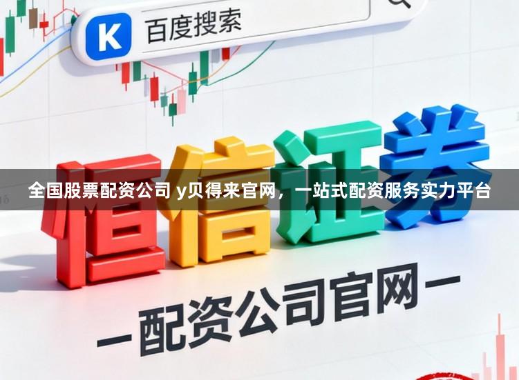 全国股票配资公司 y贝得来官网，一站式配资服务实力平台