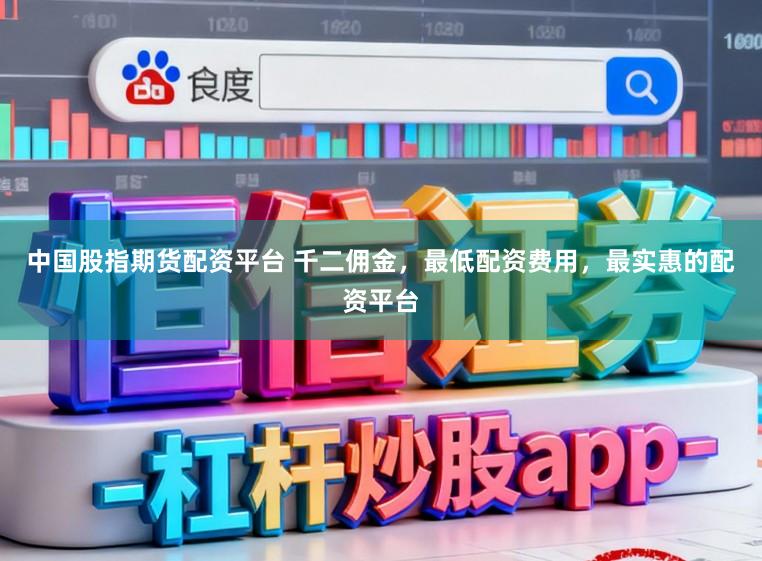 中国股指期货配资平台 千二佣金，最低配资费用，最实惠的配资平台