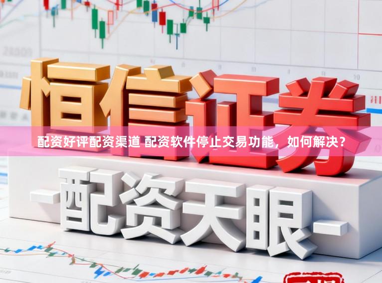 配资好评配资渠道 配资软件停止交易功能，如何解决？