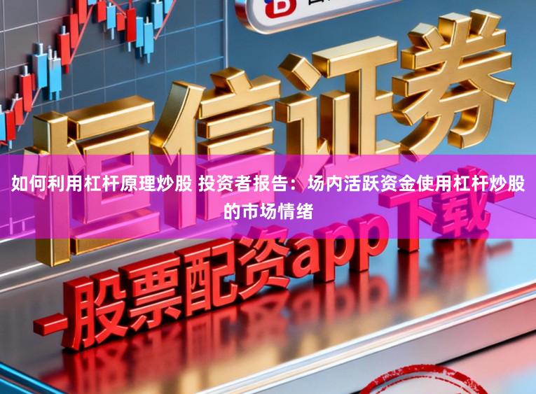 如何利用杠杆原理炒股 投资者报告：场内活跃资金使用杠杆炒股的市场情绪