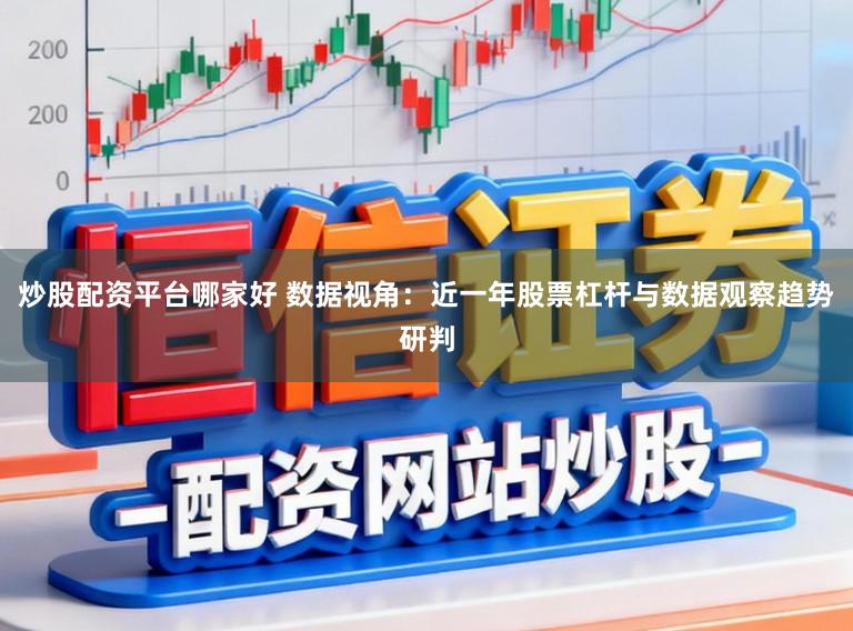 炒股配资平台哪家好 数据视角：近一年股票杠杆与数据观察趋势研判