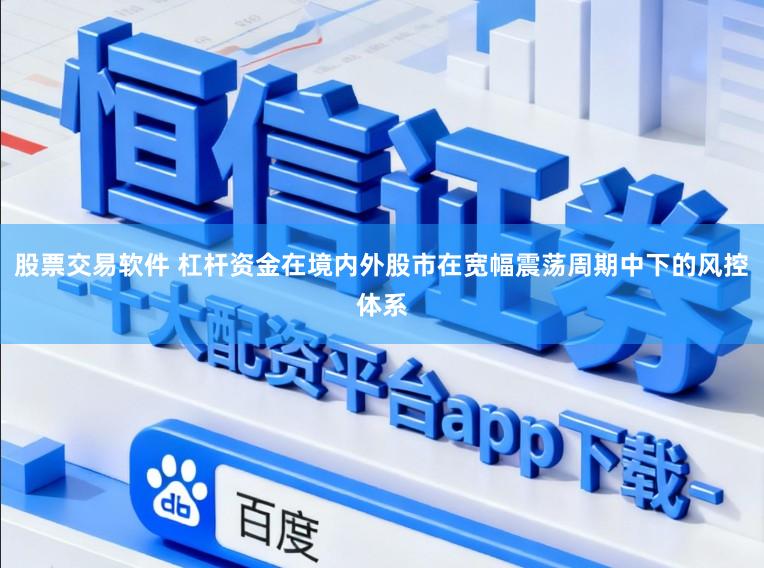 股票交易软件 杠杆资金在境内外股市在宽幅震荡周期中下的风控体系