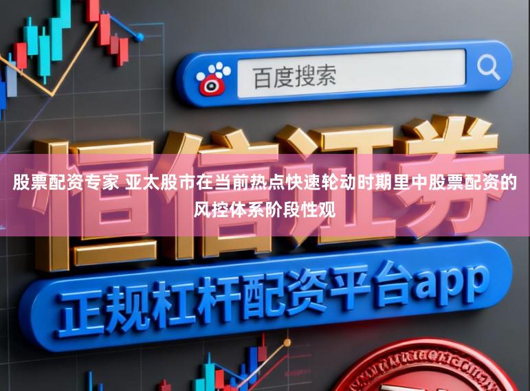 股票配资专家 亚太股市在当前热点快速轮动时期里中股票配资的风控体系阶段性观