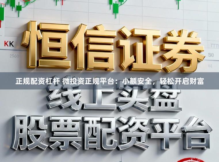 正规配资杠杆 微投资正规平台：小额安全，轻松开启财富