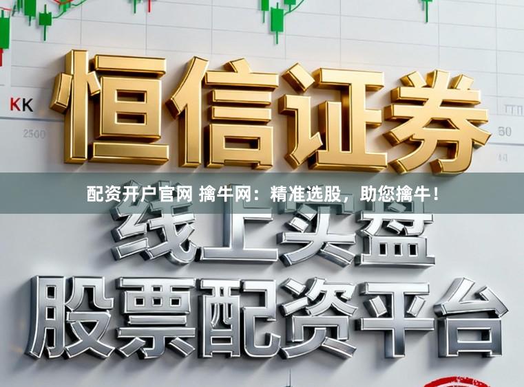 配资开户官网 擒牛网：精准选股，助您擒牛！