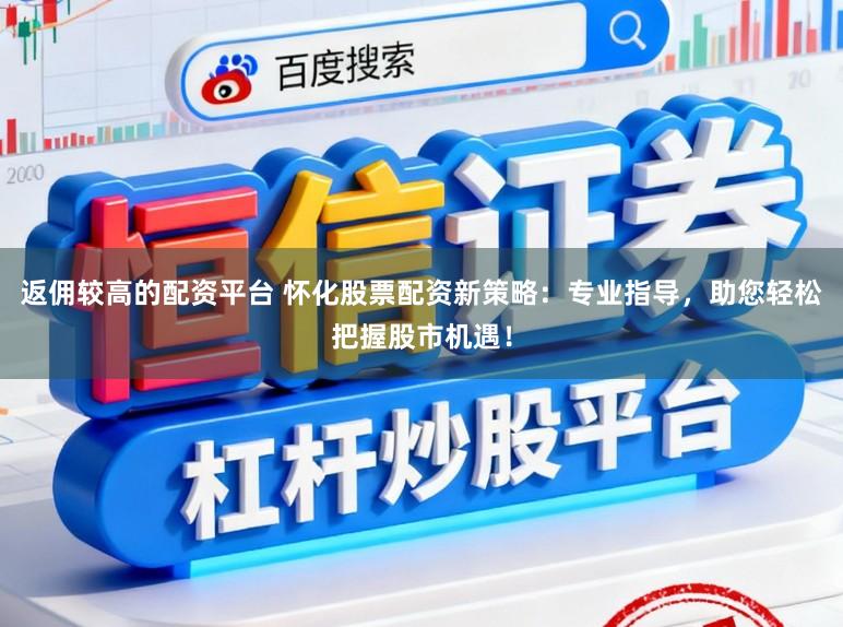 返佣较高的配资平台 怀化股票配资新策略：专业指导，助您轻松把握股市机遇！