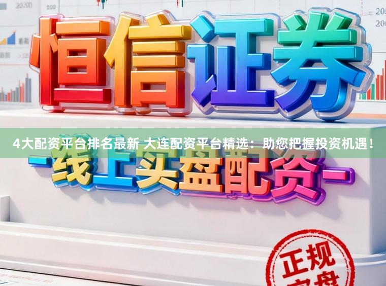 4大配资平台排名最新 大连配资平台精选:助您把握投资机遇!