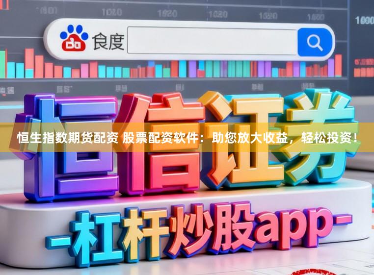 恒生指数期货配资 股票配资软件:助您放大收益,轻松投资!