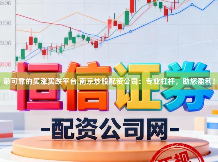 最可靠的买涨买跌平台 南京炒股配资公司：专业杠杆，助您盈利！
