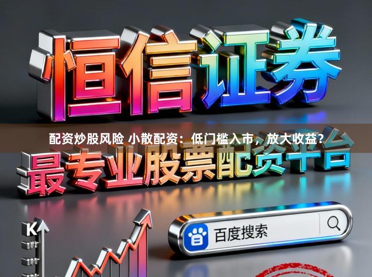 配资炒股风险 小散配资：低门槛入市，放大收益？