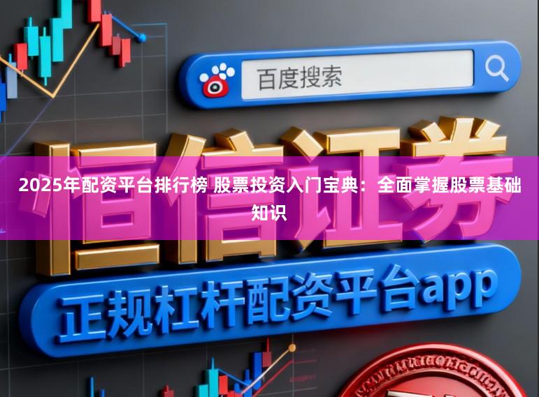 2025年配资平台排行榜 股票投资入门宝典：全面掌握股票基础知识