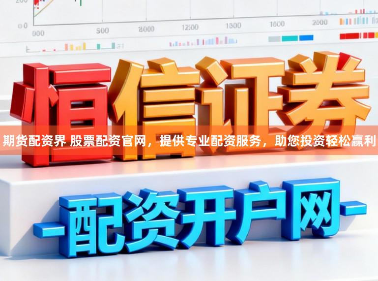 期货配资界 股票配资官网，提供专业配资服务，助您投资轻松赢利