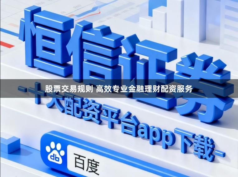 股票交易规则 高效专业金融理财配资服务