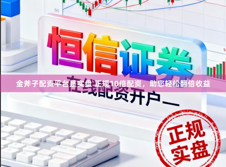 金斧子配资平台是实盘 正规10倍配资，助您轻松翻倍收益