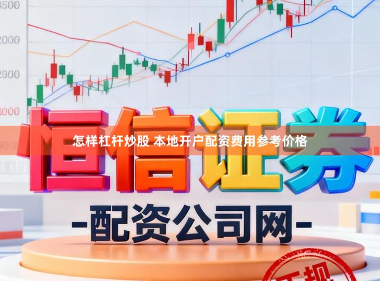 怎样杠杆炒股 本地开户配资费用参考价格